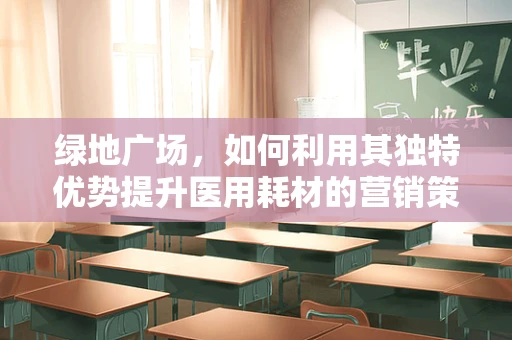 绿地广场，如何利用其独特优势提升医用耗材的营销策略？