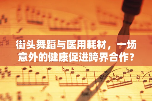 街头舞蹈与医用耗材，一场意外的健康促进跨界合作？