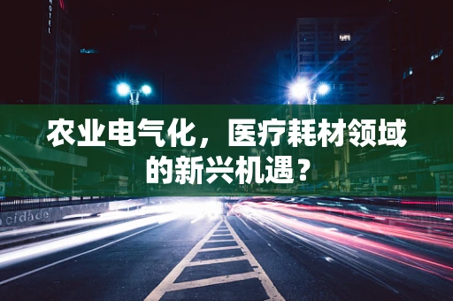 农业电气化，医疗耗材领域的新兴机遇？