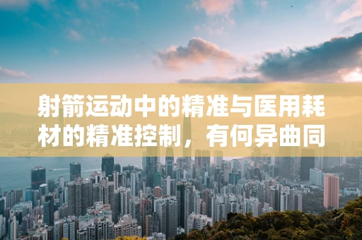 射箭运动中的精准与医用耗材的精准控制，有何异曲同工之处？