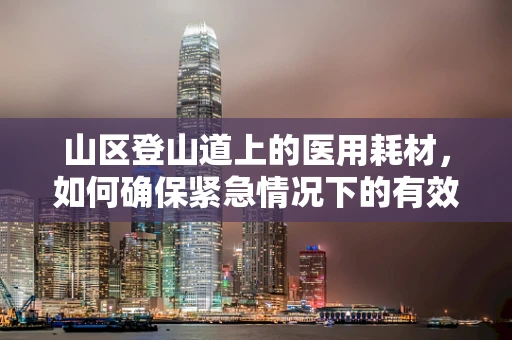 山区登山道上的医用耗材，如何确保紧急情况下的有效供给？