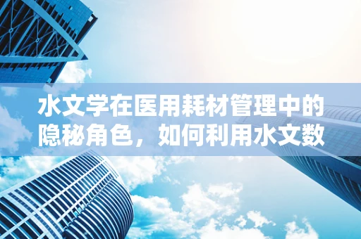 水文学在医用耗材管理中的隐秘角色，如何利用水文数据优化库存管理？