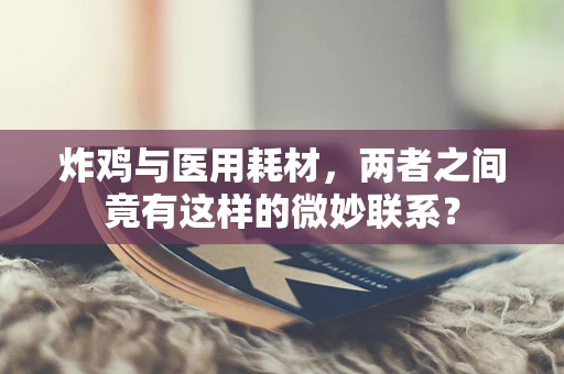 炸鸡与医用耗材，两者之间竟有这样的微妙联系？