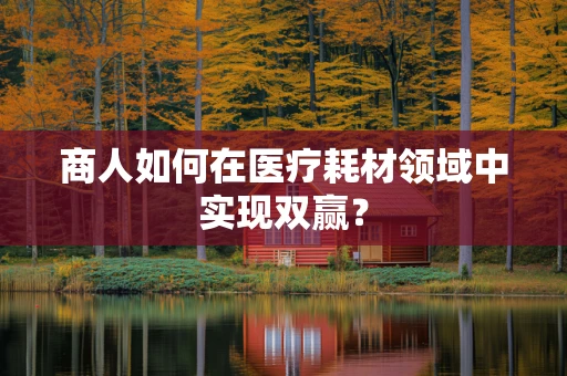 商人如何在医疗耗材领域中实现双赢？