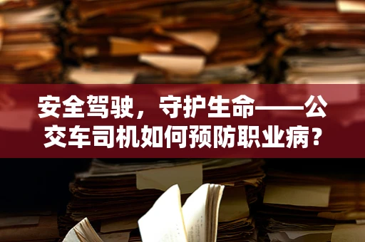 安全驾驶，守护生命——公交车司机如何预防职业病？