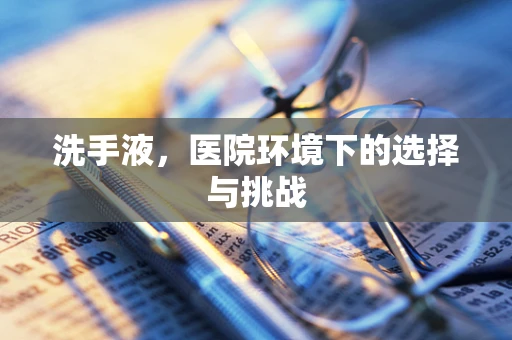 洗手液，医院环境下的选择与挑战