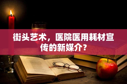 街头艺术，医院医用耗材宣传的新媒介？