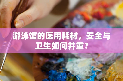 游泳馆的医用耗材，安全与卫生如何并重？