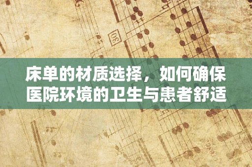 床单的材质选择，如何确保医院环境的卫生与患者舒适？