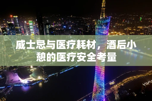威士忌与医疗耗材，酒后小憩的医疗安全考量