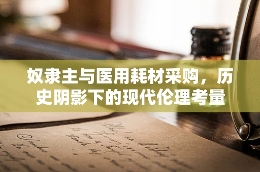 奴隶主与医用耗材采购，历史阴影下的现代伦理考量