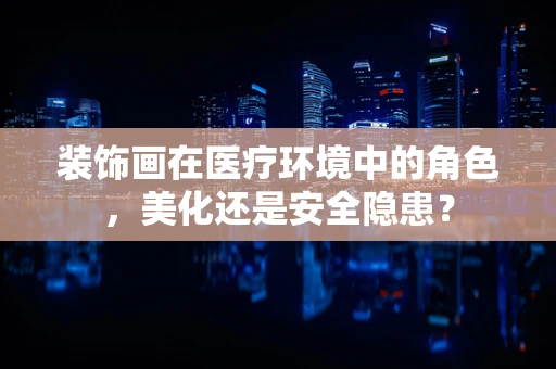 装饰画在医疗环境中的角色，美化还是安全隐患？