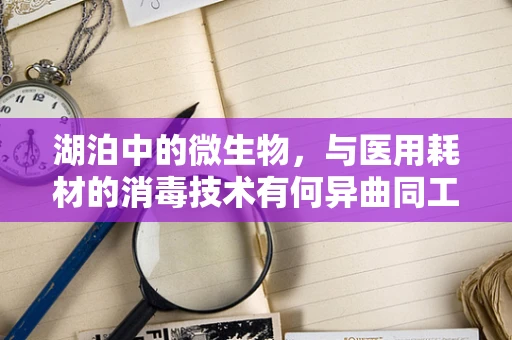 湖泊中的微生物，与医用耗材的消毒技术有何异曲同工之处？