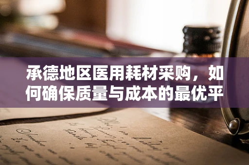 承德地区医用耗材采购，如何确保质量与成本的最优平衡？