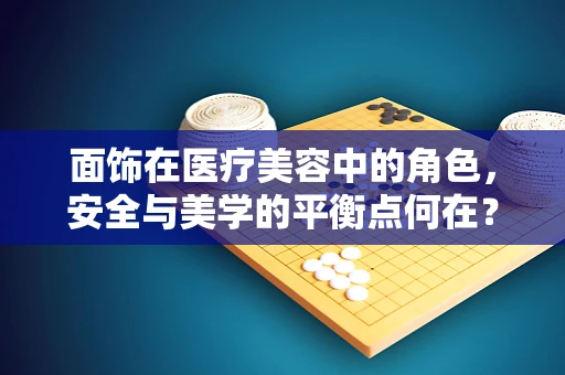 面饰在医疗美容中的角色，安全与美学的平衡点何在？