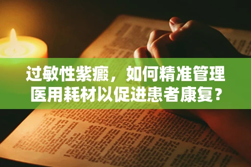 过敏性紫癜，如何精准管理医用耗材以促进患者康复？