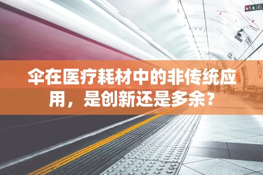 伞在医疗耗材中的非传统应用，是创新还是多余？