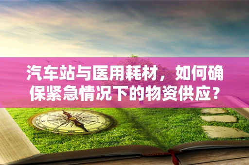 汽车站与医用耗材，如何确保紧急情况下的物资供应？