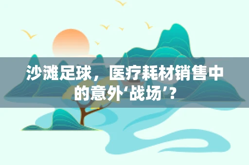 沙滩足球，医疗耗材销售中的意外‘战场’？