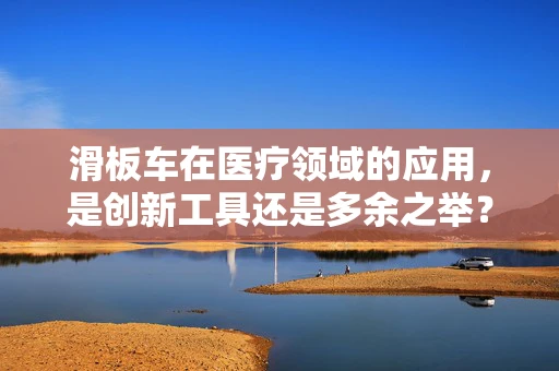 滑板车在医疗领域的应用，是创新工具还是多余之举？