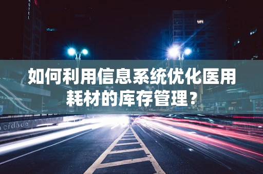 如何利用信息系统优化医用耗材的库存管理？