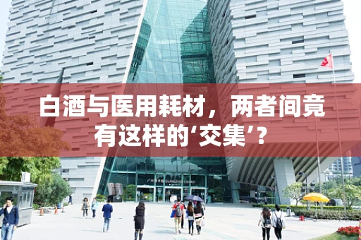 白酒与医用耗材，两者间竟有这样的‘交集’？