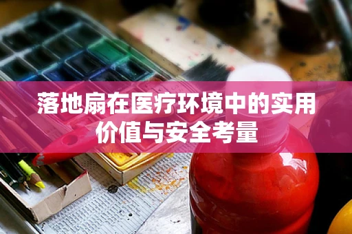 落地扇在医疗环境中的实用价值与安全考量