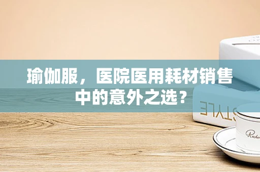 瑜伽服，医院医用耗材销售中的意外之选？