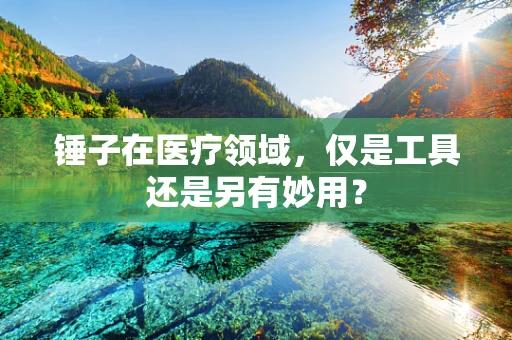 锤子在医疗领域，仅是工具还是另有妙用？