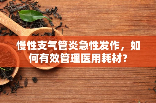慢性支气管炎急性发作，如何有效管理医用耗材？