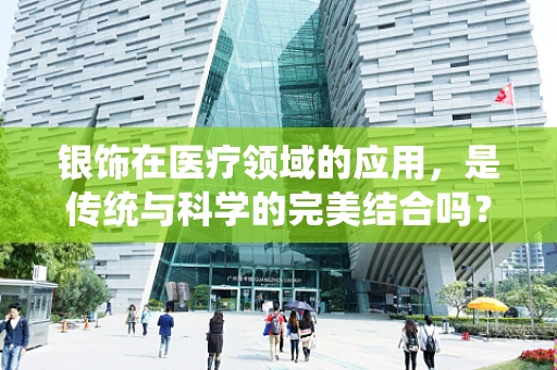银饰在医疗领域的应用，是传统与科学的完美结合吗？