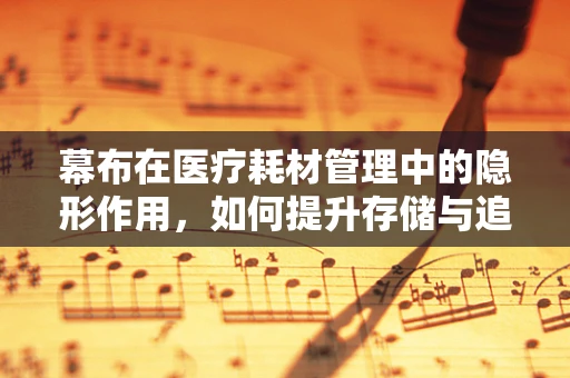 幕布在医疗耗材管理中的隐形作用，如何提升存储与追踪效率？