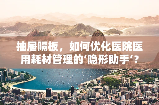 抽屉隔板，如何优化医院医用耗材管理的‘隐形助手’？