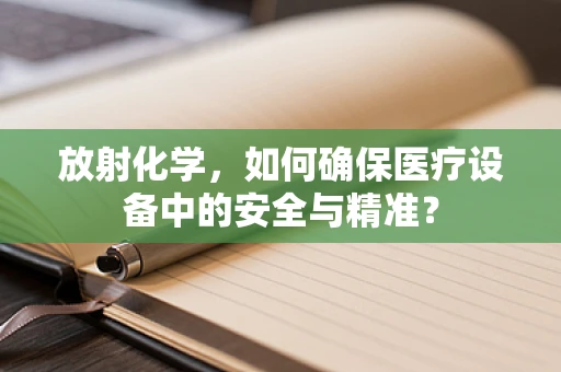 放射化学，如何确保医疗设备中的安全与精准？