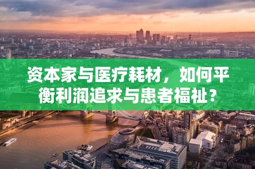 资本家与医疗耗材，如何平衡利润追求与患者福祉？
