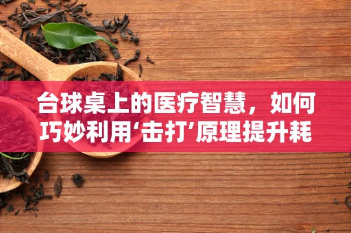 台球桌上的医疗智慧，如何巧妙利用‘击打’原理提升耗材管理效率？