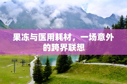 果冻与医用耗材，一场意外的跨界联想