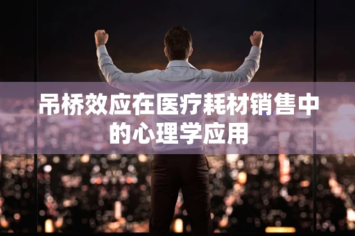 吊桥效应在医疗耗材销售中的心理学应用