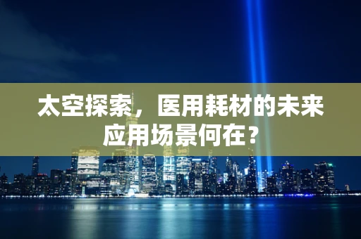 太空探索，医用耗材的未来应用场景何在？