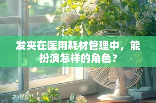 发夹在医用耗材管理中，能扮演怎样的角色？