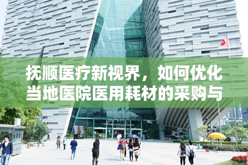抚顺医疗新视界，如何优化当地医院医用耗材的采购与管理？