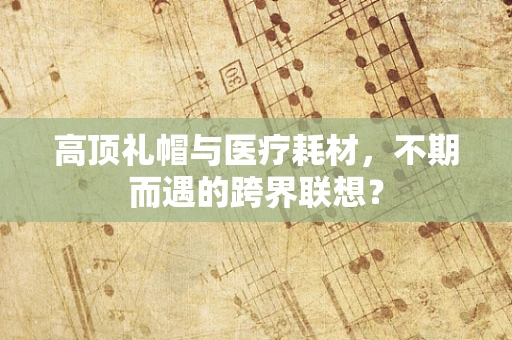 高顶礼帽与医疗耗材，不期而遇的跨界联想？