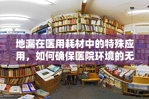 地漏在医用耗材中的特殊应用，如何确保医院环境的无菌与安全？
