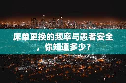 床单更换的频率与患者安全，你知道多少？