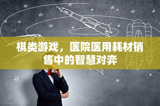 棋类游戏，医院医用耗材销售中的智慧对弈