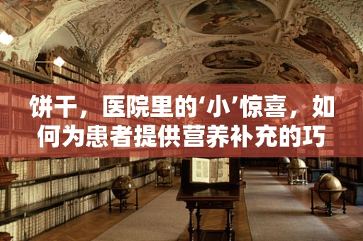 饼干，医院里的‘小’惊喜，如何为患者提供营养补充的巧妙方式？