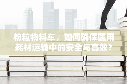 粉粒物料车，如何确保医用耗材运输中的安全与高效？