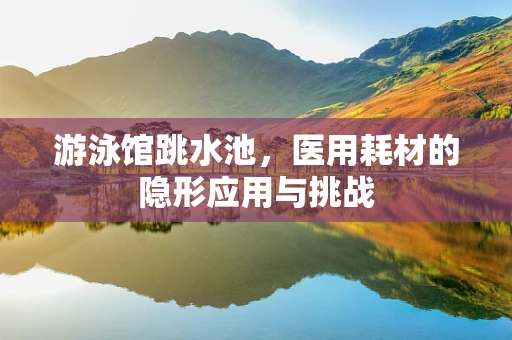 游泳馆跳水池，医用耗材的隐形应用与挑战