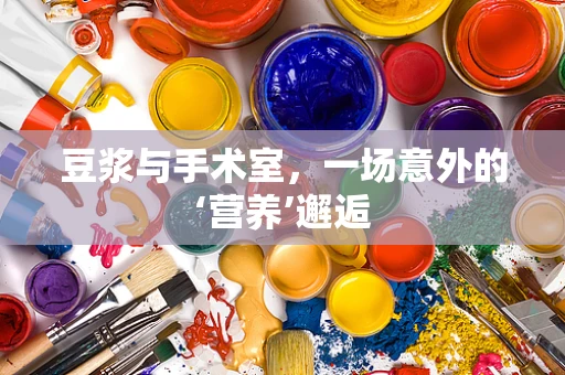 豆浆与手术室，一场意外的‘营养’邂逅