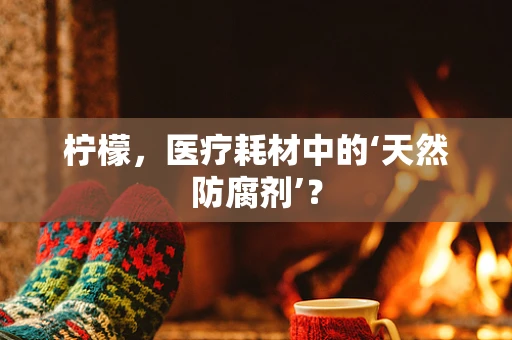 柠檬，医疗耗材中的‘天然防腐剂’？